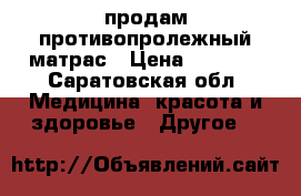 продам противопролежный матрас › Цена ­ 3 000 - Саратовская обл. Медицина, красота и здоровье » Другое   